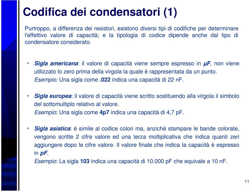 Esempio: Una sigla come.022 indica una capacità di 22 nf. Sigla europea: il valore di capacità viene scritto sostituendo alla virgola il simbolo del sottomultiplo relativo al valore.