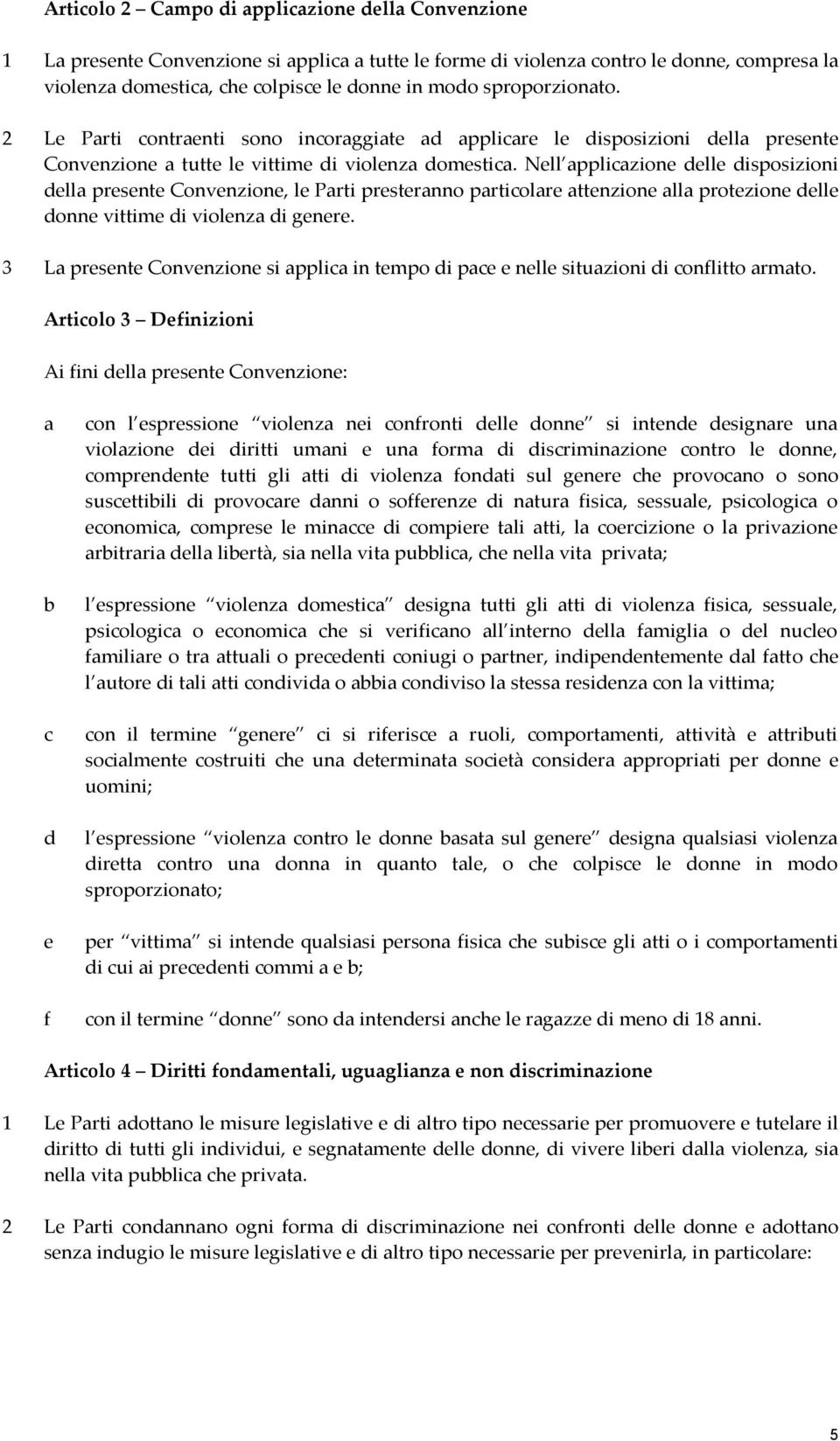 Nell applicazione delle disposizioni della presente Convenzione, le Parti presteranno particolare attenzione alla protezione delle donne vittime di violenza di genere.