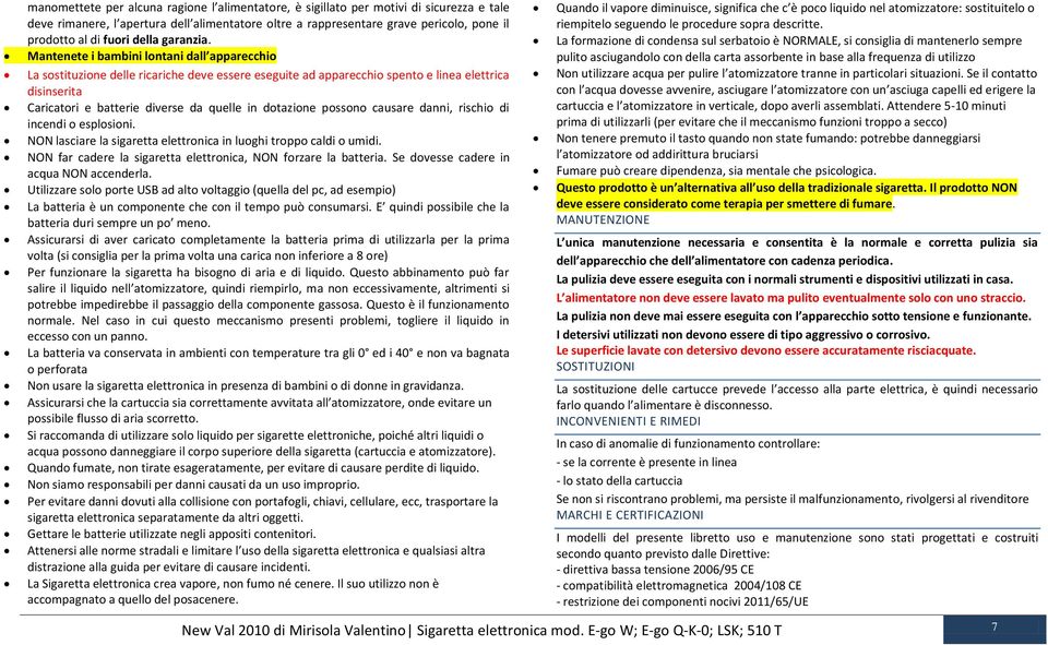 Mantenete i bambini lontani dall apparecchio La sostituzione delle ricariche deve essere eseguite ad apparecchio spento e linea elettrica disinserita Caricatori e batterie diverse da quelle in