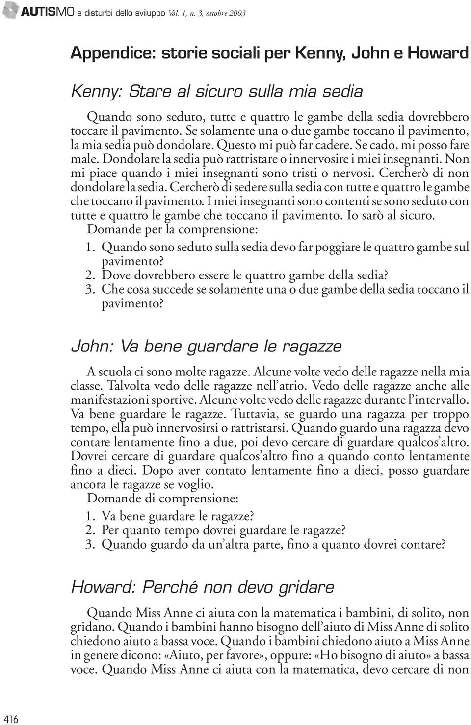 Se solamente una o due gambe toccano il pavimento, la mia sedia può dondolare. Questo mi può far cadere. Se cado, mi posso fare male.