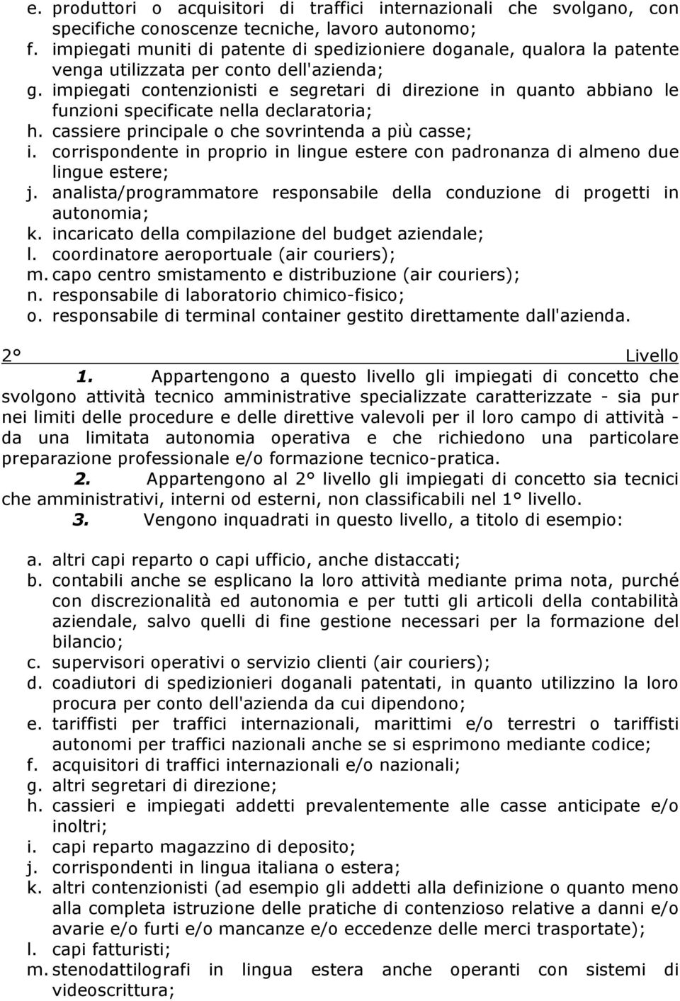 impiegati contenzionisti e segretari di direzione in quanto abbiano le funzioni specificate nella declaratoria; h. cassiere principale o che sovrintenda a più casse; i.