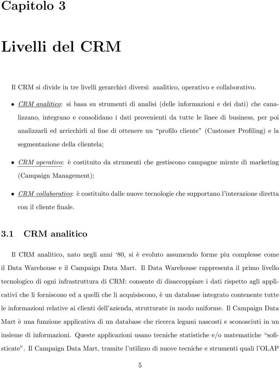 arricchirli al fine di ottenere un profilo cliente (Customer Profiling) e la segmentazione della clientela; CRM operativo: è costituito da strumenti che gestiscono campagne mirate di marketing