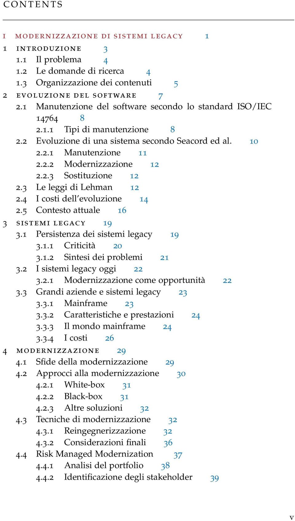 3 Le leggi di Lehman 12 2.4 I costi dell evoluzione 14 2.5 Contesto attuale 16 3 sistemi legacy 19 3.1 Persistenza dei sistemi legacy 19 3.1.1 Criticità 20 3.1.2 Sintesi dei problemi 21 3.