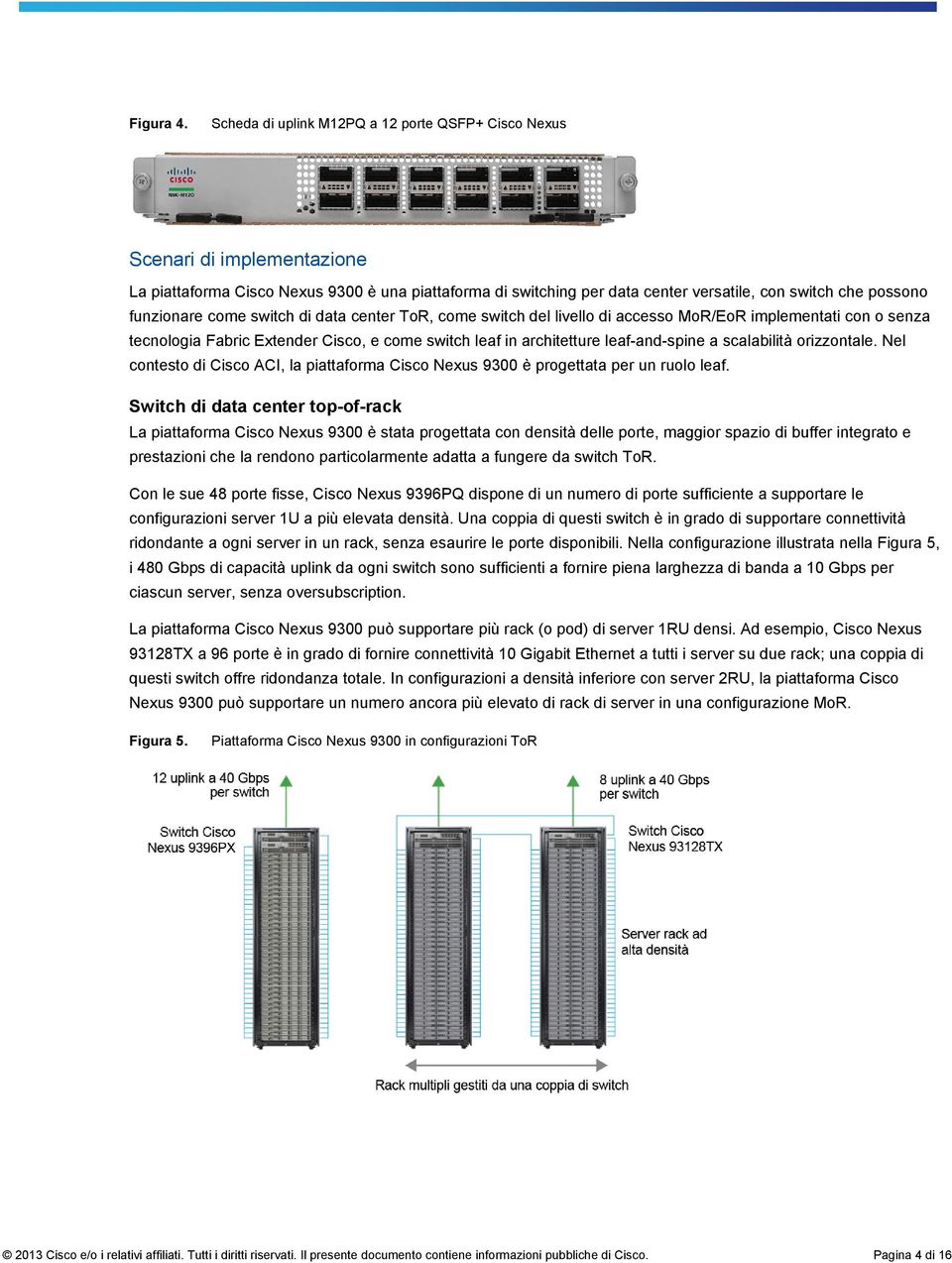 funzionare come switch di data center ToR, come switch del livello di accesso MoR/EoR implementati con o senza tecnologia Fabric Extender Cisco, e come switch leaf in architetture leaf-and-spine a