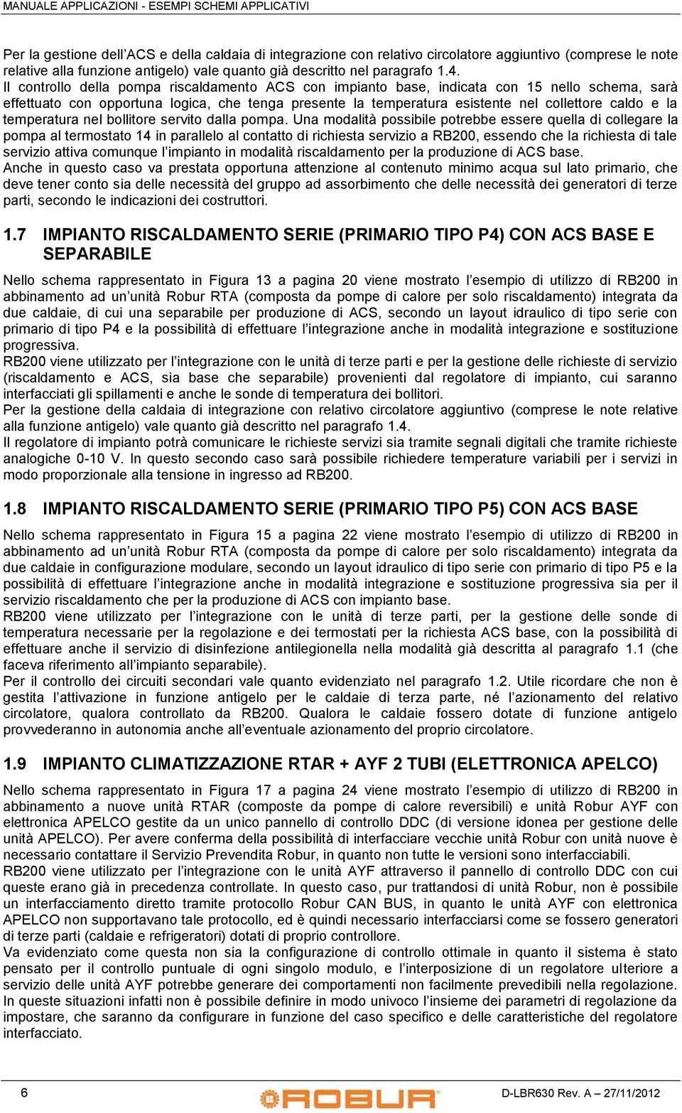 Il controllo della pompa riscaldamento ACS con impianto base, indicata con 15 nello schema, sarà effettuato con opportuna logica, che tenga presente la temperatura esistente nel collettore caldo e la