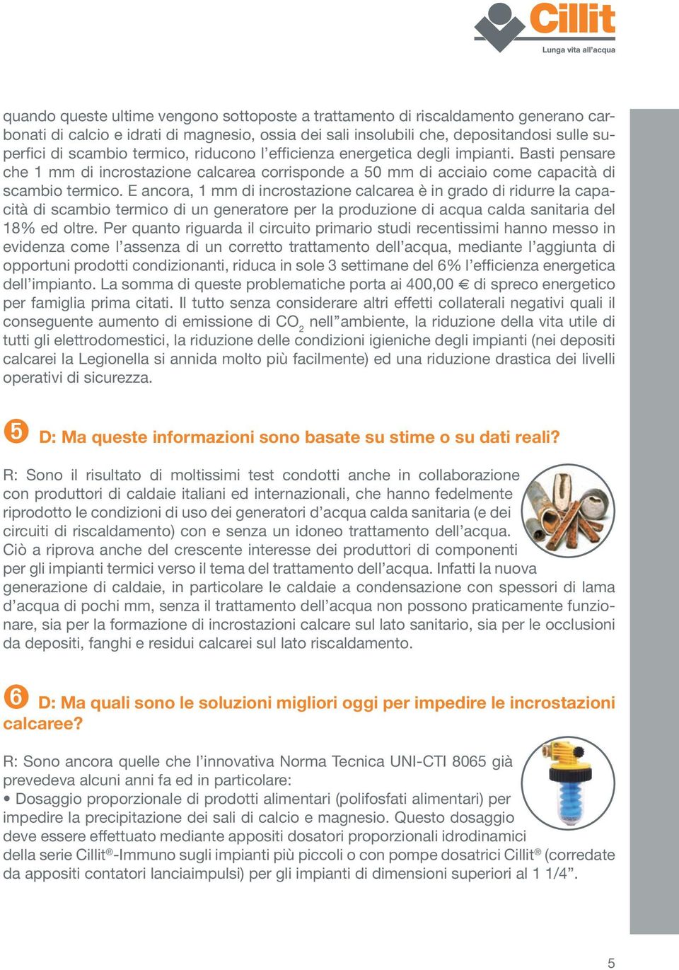 E ancora, 1 mm di incrostazione calcarea è in grado di ridurre la capacità di scambio termico di un generatore per la produzione di acqua calda sanitaria del 18% ed oltre.