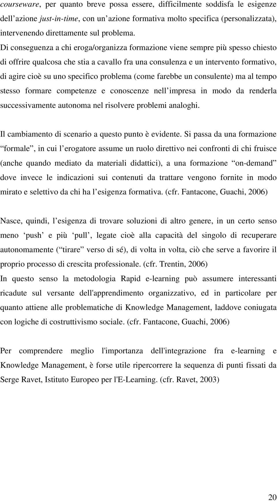 Di conseguenza a chi eroga/organizza formazione viene sempre più spesso chiesto di offrire qualcosa che stia a cavallo fra una consulenza e un intervento formativo, di agire cioè su uno specifico