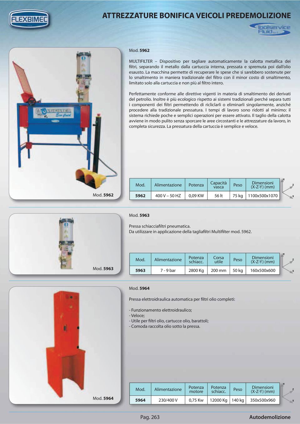 La macchina permette di recuperare le spese che si sarebbero sostenute per lo smaltimento in maniera tradizionale del filtro con il minor costo di smaltimento, limitato solo alla cartuccia e non più