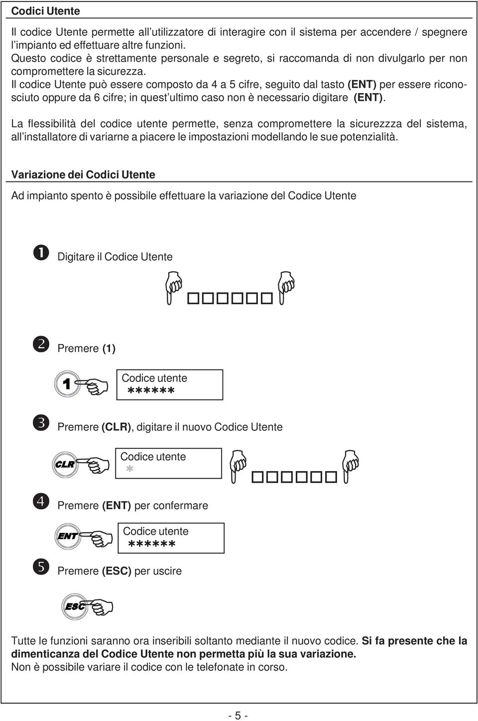 Il codice Utente può essere composto da 4 a 5 cifre, seguito dal tasto (ENT) per essere riconosciuto oppure da 6 cifre; in quest ultimo caso non è necessario digitare (ENT).