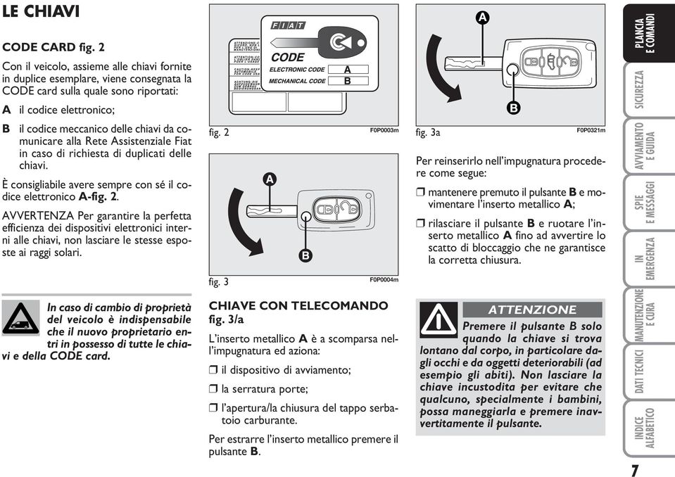 alla Rete Assistenziale Fiat in caso di richiesta di duplicati delle chiavi. È consigliabile avere sempre con sé il codice elettronico A-fig. 2.