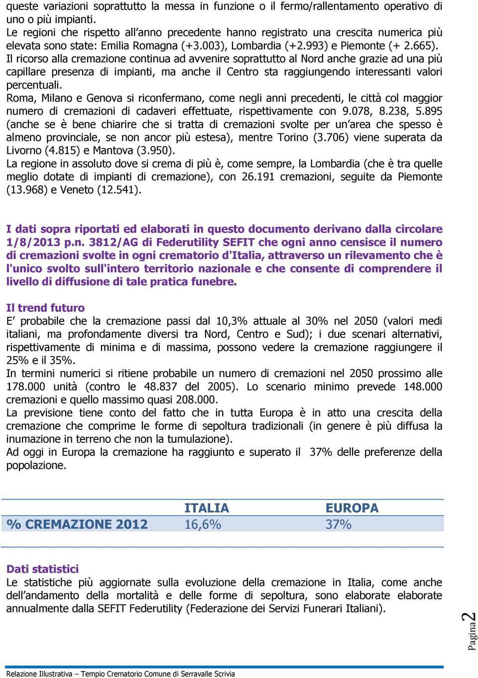 Il ricorso alla cremazione continua ad avvenire soprattutto al Nord anche grazie ad una più capillare presenza di impianti, ma anche il Centro sta raggiungendo interessanti valori percentuali.