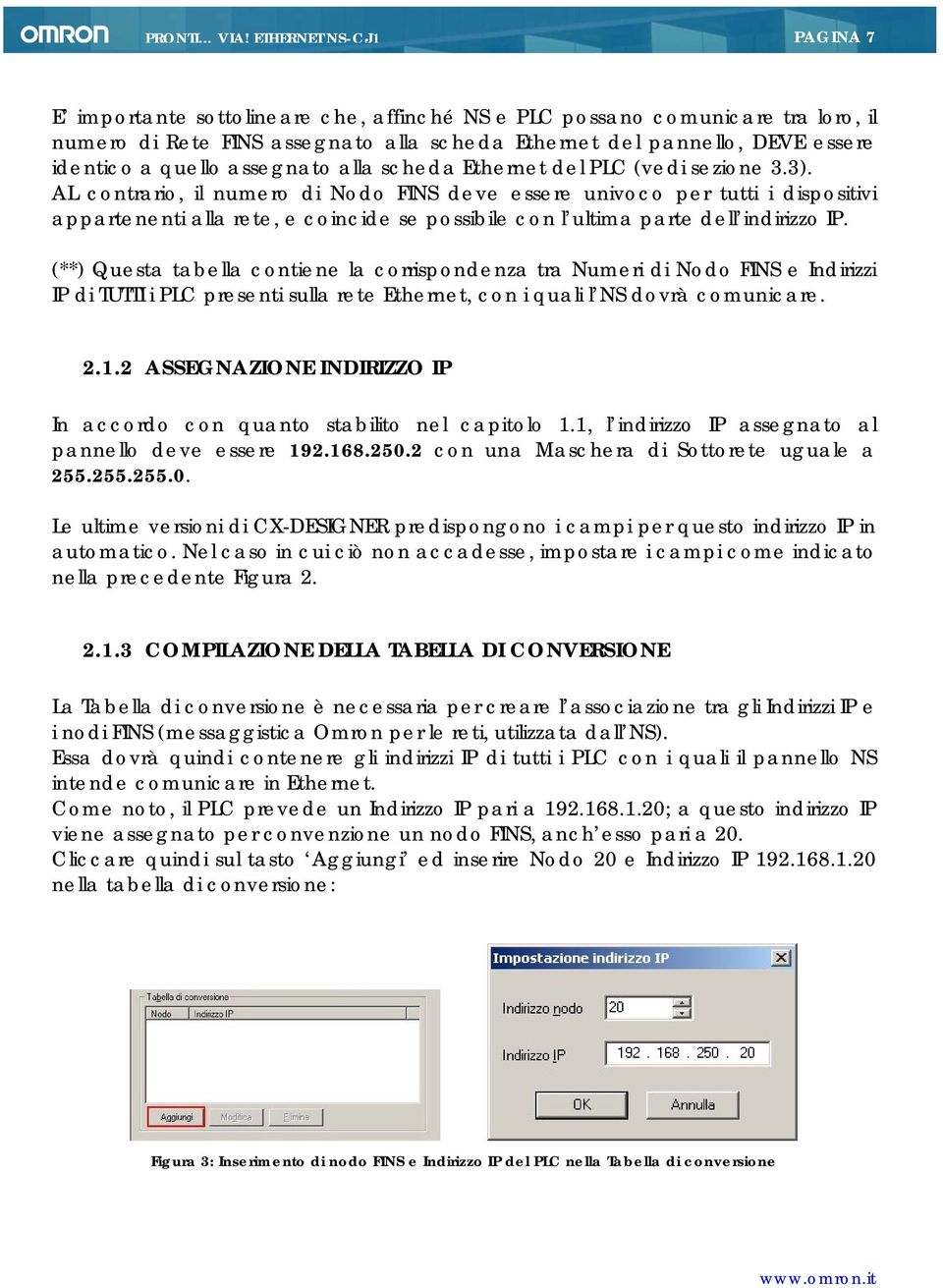 AL contrario, il numero di Nodo FINS deve essere univoco per tutti i dispositivi appartenenti alla rete, e coincide se possibile con l ultima parte dell indirizzo IP.