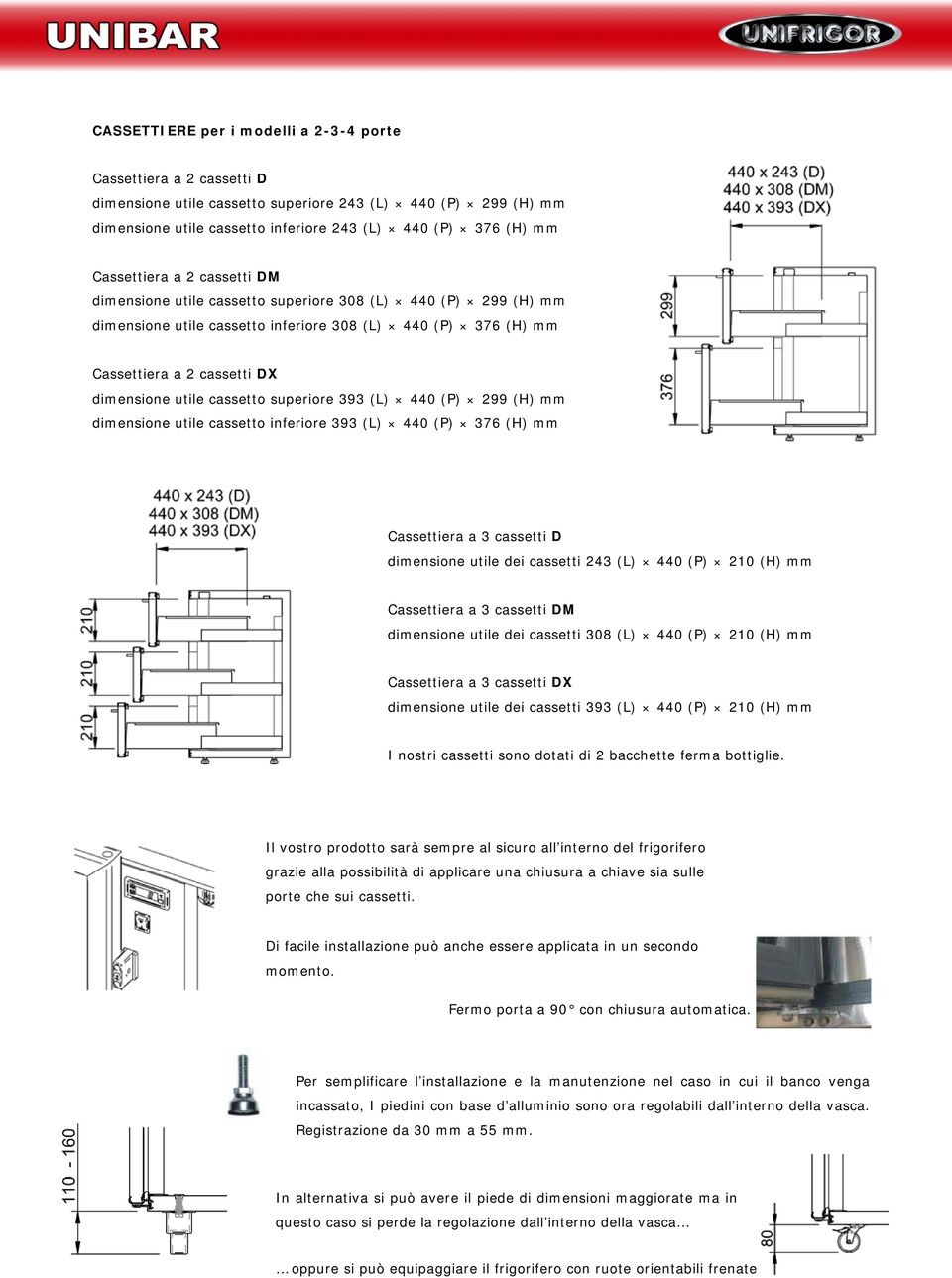 cassetto superiore 393 (L) 440 (P) 299 (H) mm dimensione utile cassetto inferiore 393 (L) 440 (P) 376 (H) mm Cassettiera a 3 cassetti D dimensione utile dei cassetti 243 (L) 440 (P) 210 (H) mm