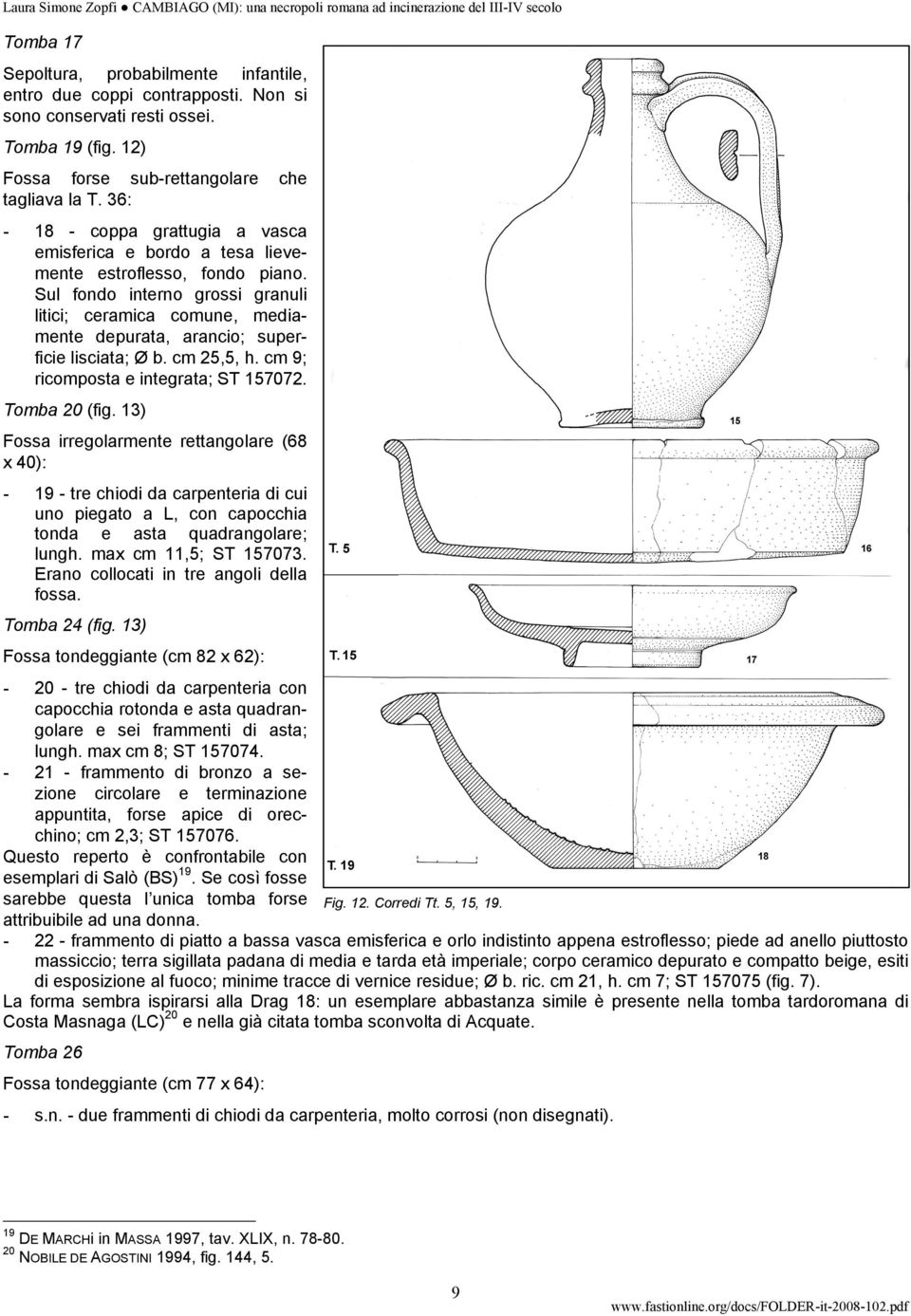 Sul fondo interno grossi granuli litici; ceramica comune, mediamente depurata, arancio; superficie lisciata; Ø b. cm 25,5, h. cm 9; ricomposta e integrata; ST 157072. Tomba 20 (fig.