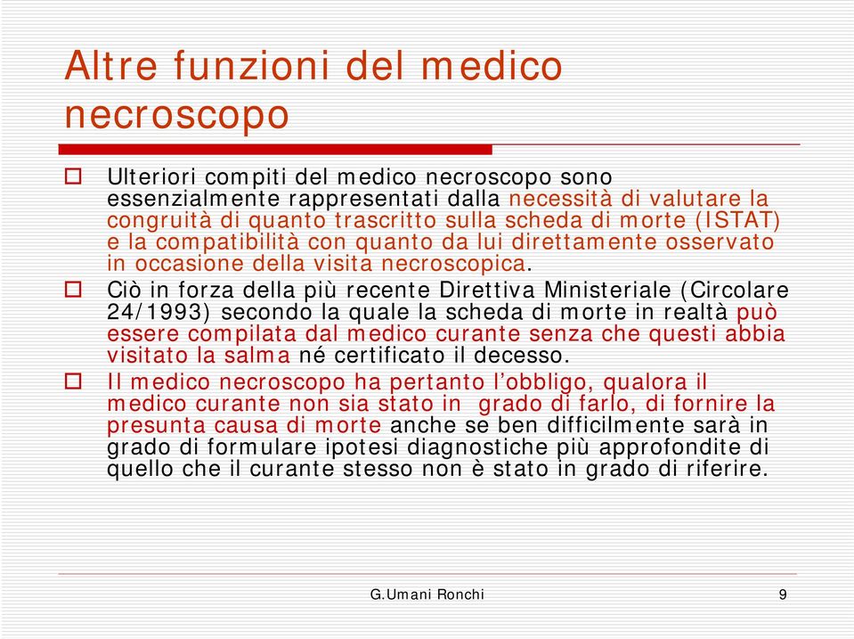 Ciò in forza della più recente Direttiva Ministeriale (Circolare 24/1993) secondo la quale la scheda di morte in realtà può essere compilata dal medico curante senza che questi abbia visitato la