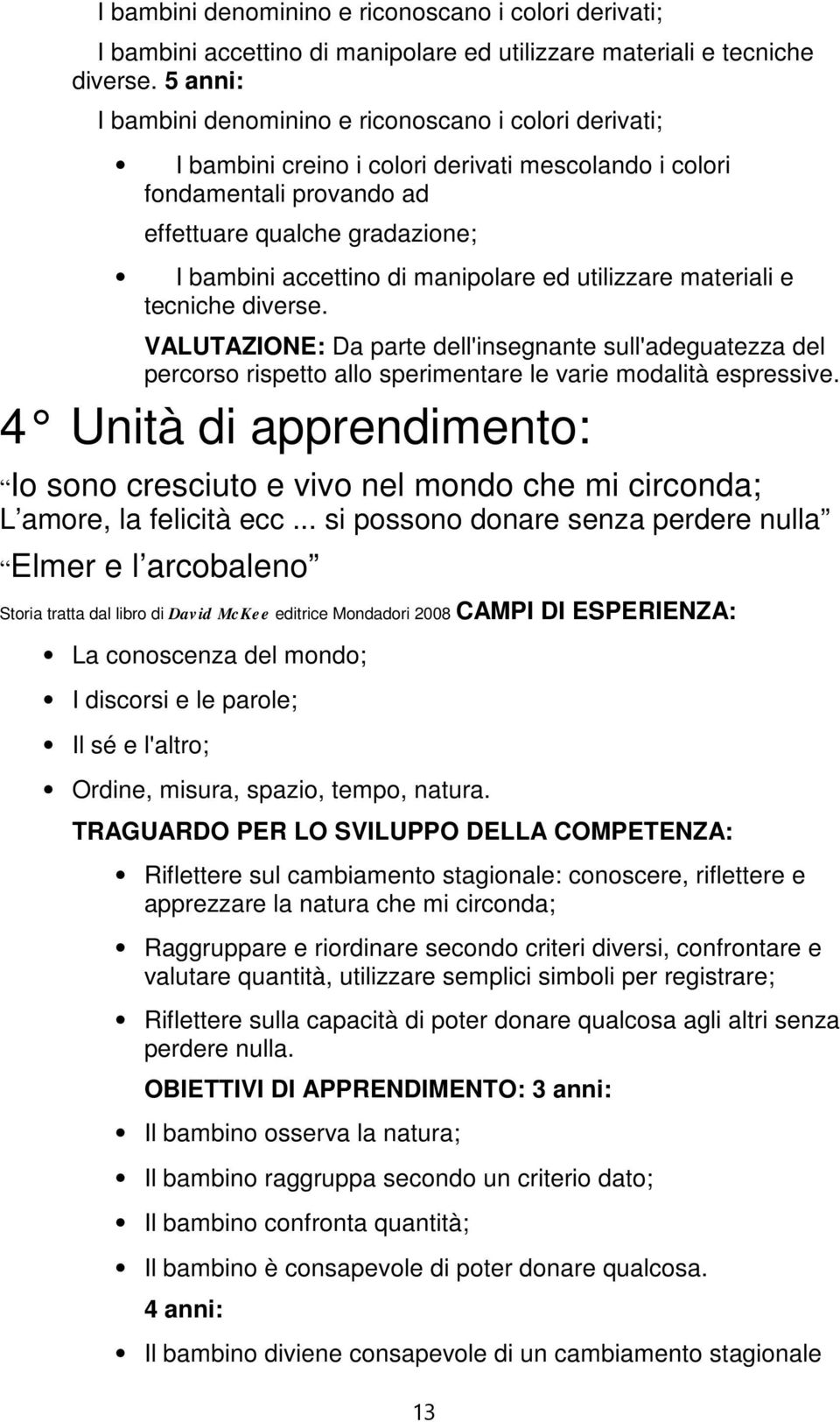 manipolare ed utilizzare materiali e tecniche diverse. VALUTAZIONE: Da parte dell'insegnante sull'adeguatezza del percorso rispetto allo sperimentare le varie modalità espressive.