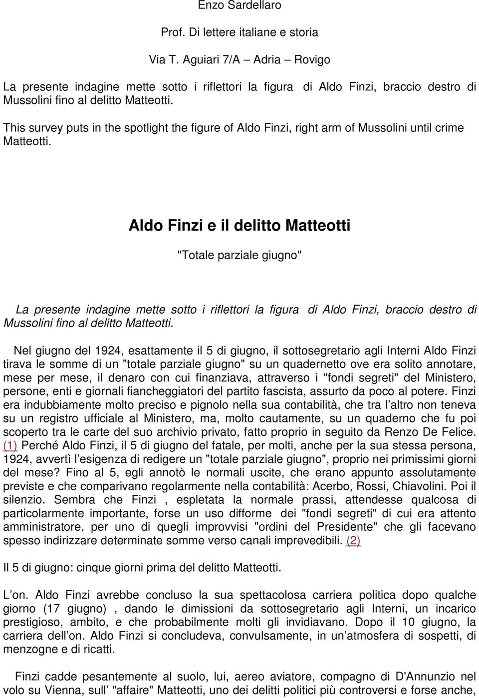 This survey puts in the spotlight the figure of Aldo Finzi, right arm of Mussolini until crime Matteotti.