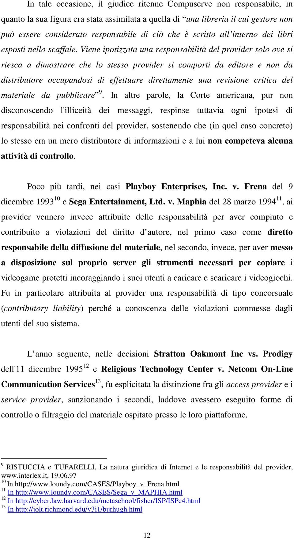 Viene ipotizzata una responsabilità del provider solo ove si riesca a dimostrare che lo stesso provider si comporti da editore e non da distributore occupandosi di effettuare direttamente una