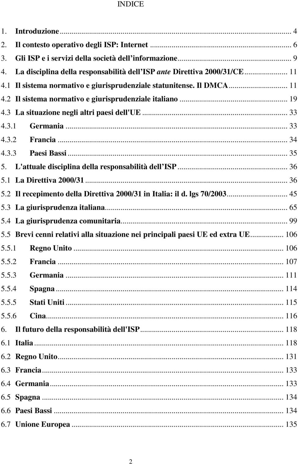 .. 19 4.3 La situazione negli altri paesi dell'ue... 33 4.3.1 Germania... 33 4.3.2 Francia... 34 4.3.3 Paesi Bassi... 35 5. L'attuale disciplina della responsabilità dell ISP... 36 5.