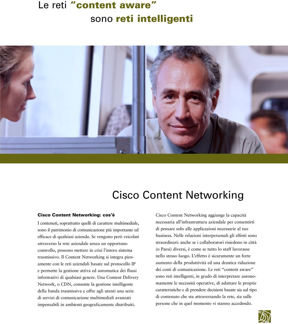 Il Content Networking si integra pienamente con le reti aziendali basate sul protocollo IP e permette la gestione attiva ed automatica dei flussi informativi di qualsiasi genere.