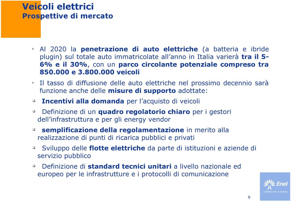 000 veicoli Il tasso di diffusione delle auto elettriche nel prossimo decennio sarà funzione anche delle misure di supporto adottate: Incentivi alla domanda per l acuisto di veicoli Definizione di un