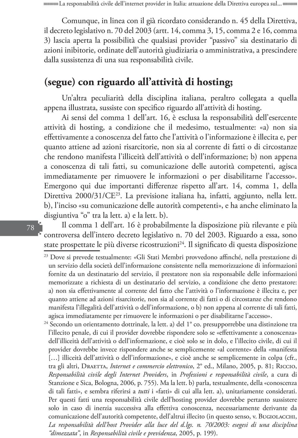 14, comma 3, 15, comma 2 e 16, comma 3) lascia aperta la possibilità che qualsiasi provider passivo sia destinatario di azioni inibitorie, ordinate dell autorità giudiziaria o amministrativa, a