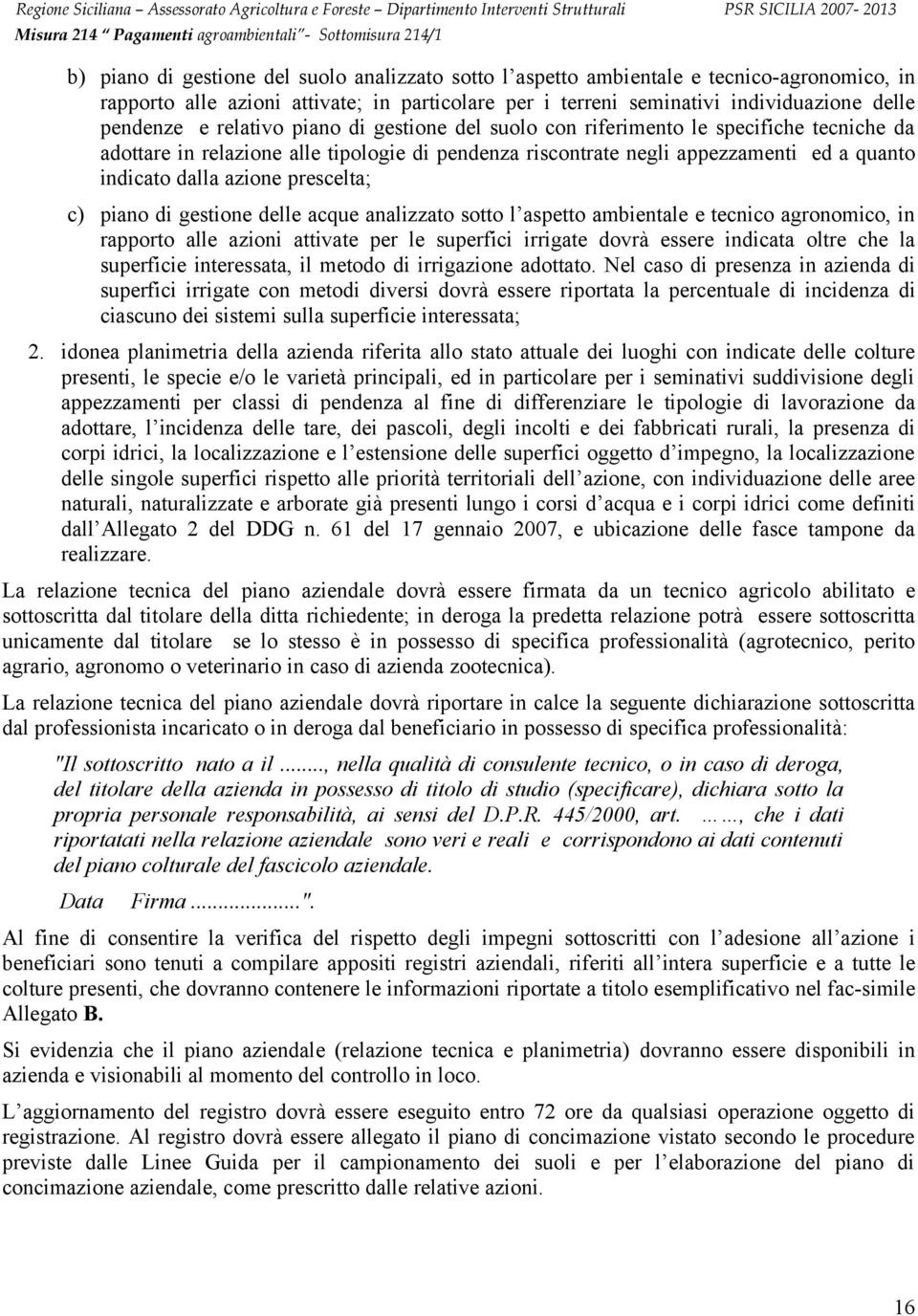 prescelta; c) piano di gestione delle acque analizzato sotto l aspetto ambientale e tecnico agronomico, in rapporto alle azioni attivate per le superfici irrigate dovrà essere indicata oltre che la