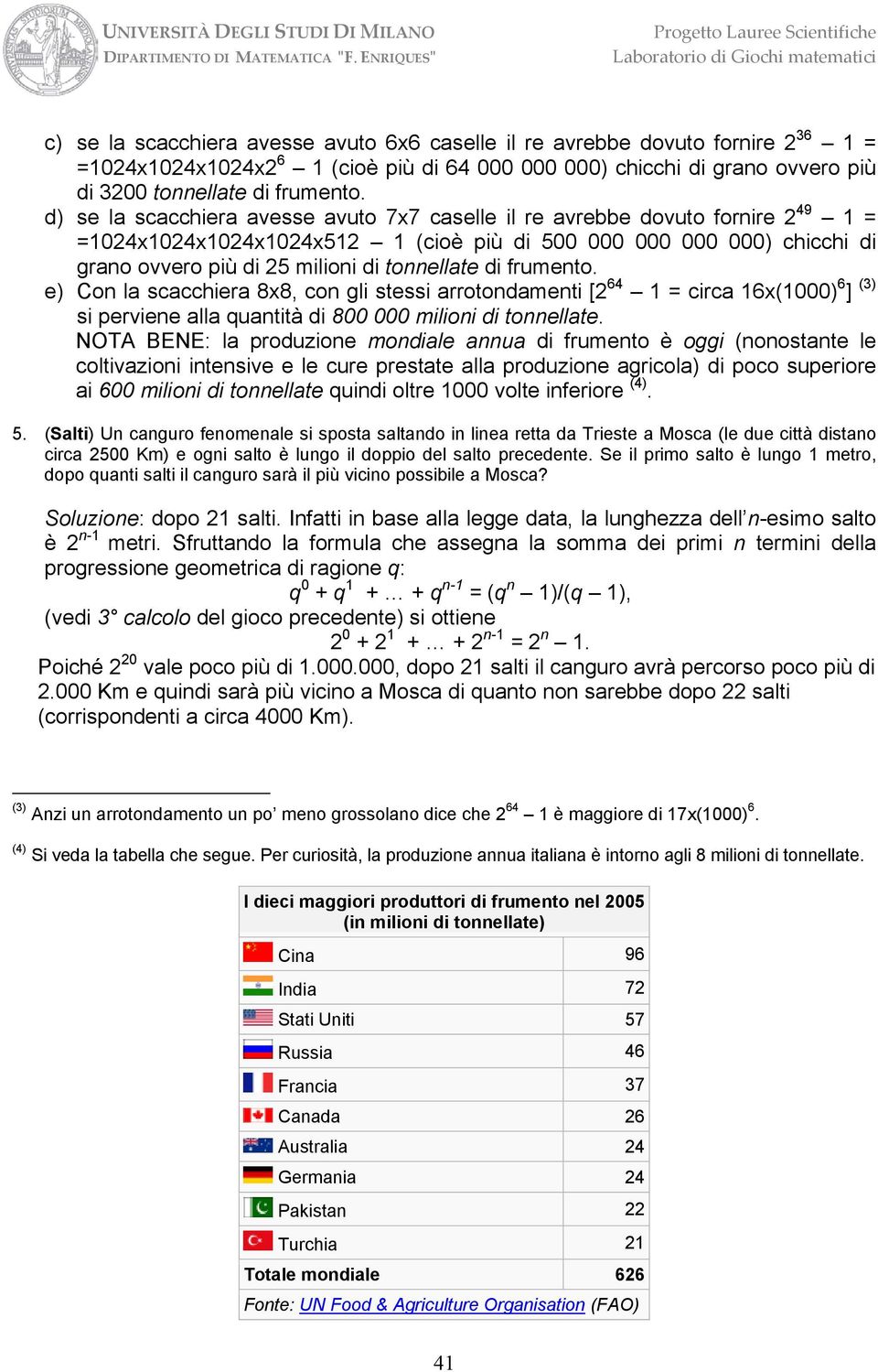 e) Con la scacchiera 8x8, con gli stessi arrotondamenti [ 64 = circa 6x(000) 6 ] () si perviene alla quantità di 800 000 milioni di tonnellate.