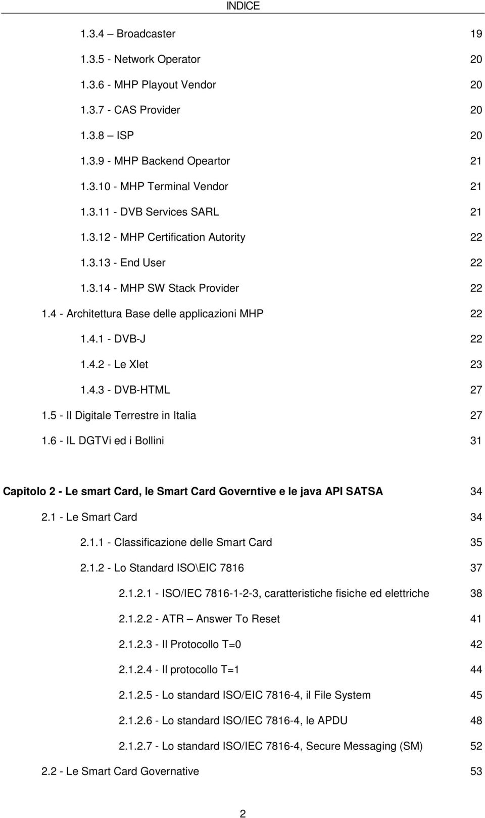 5 - Il Digitale Terrestre in Italia 27 1.6 - IL DGTVi ed i Bollini 31 Capitolo 2 - Le smart Card, le Smart Card Governtive e le java API SATSA 34 2.1 - Le Smart Card 34 2.1.1 - Classificazione delle Smart Card 35 2.