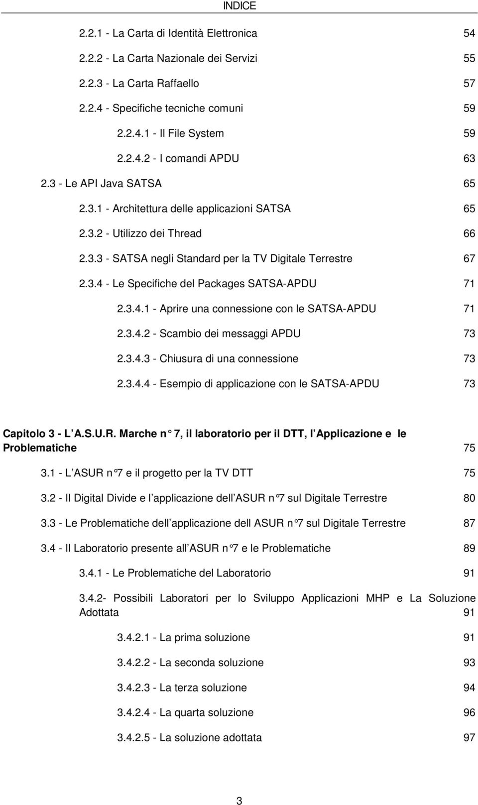 3.4.1 - Aprire una connessione con le SATSA-APDU 71 2.3.4.2 - Scambio dei messaggi APDU 73 2.3.4.3 - Chiusura di una connessione 73 2.3.4.4 - Esempio di applicazione con le SATSA-APDU 73 Capitolo 3 - L A.