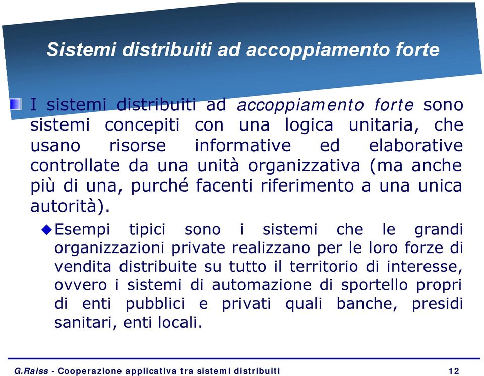 Esempi tipici sono i sistemi che le grandi organizzazioni private realizzano per le loro forze di vendita distribuite su tutto il territorio di interesse,