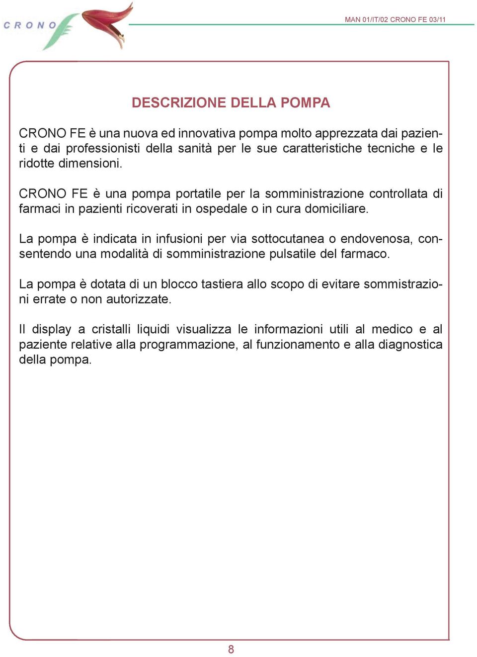 La pompa è indicata in infusioni per via sottocutanea o endovenosa, consentendo una modalità di somministrazione pulsatile del farmaco.