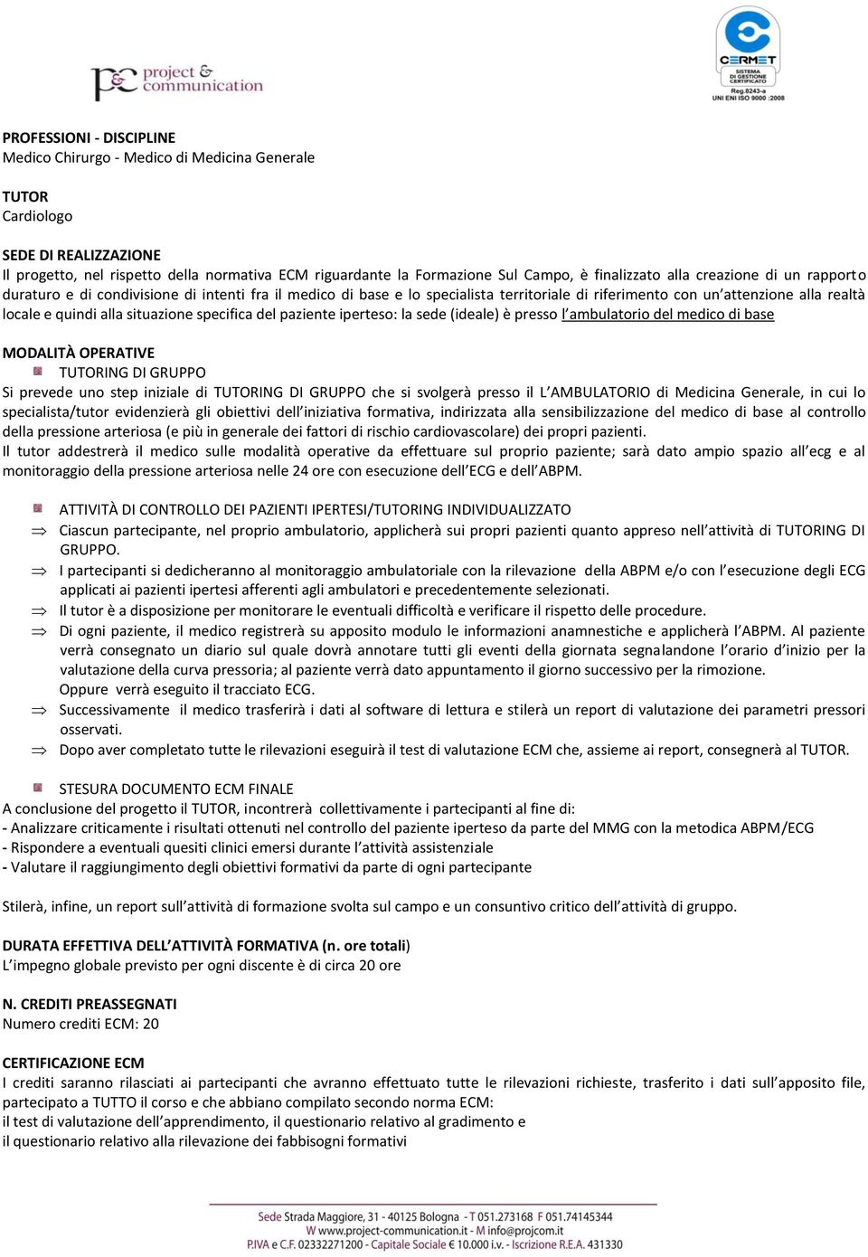 situazione specifica del paziente iperteso: la sede (ideale) è presso l ambulatorio del medico di base MODALITÀ OPERATIVE TUTORING DI GRUPPO Si prevede uno step iniziale di TUTORING DI GRUPPO che si