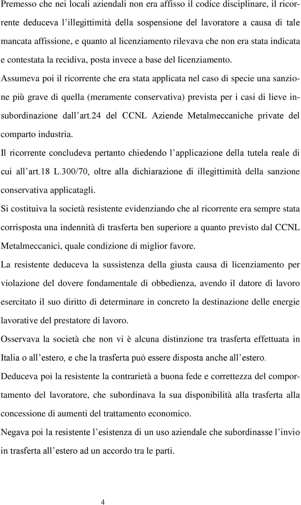 Assumeva poi il ricorrente che era stata applicata nel caso di specie una sanzione più grave di quella (meramente conservativa) prevista per i casi di lieve insubordinazione dall art.