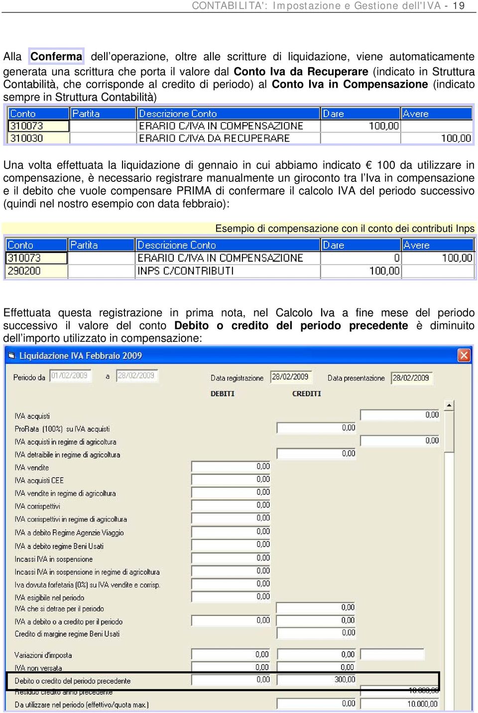 di gennaio in cui abbiamo indicato 100 da utilizzare in compensazione, è necessario registrare manualmente un giroconto tra l Iva in compensazione e il debito che vuole compensare PRIMA di confermare