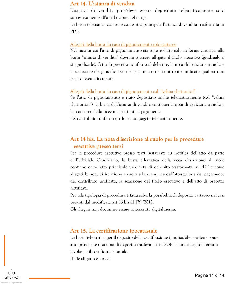 Allegati della busta in caso di pignoramento solo cartaceo Nel caso in cui l atto di pignoramento sia stato redatto solo in forma cartacea, alla busta istanza di vendita dovranno essere allegati: il