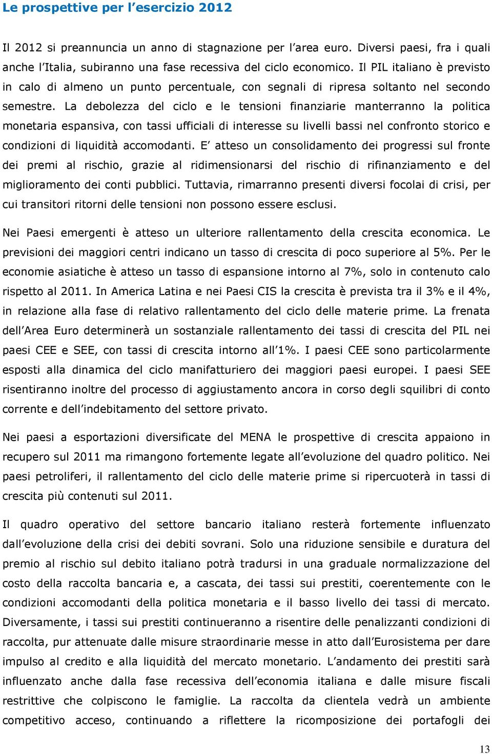 La debolezza del ciclo e le tensioni finanziarie manterranno la politica monetaria espansiva, con tassi ufficiali di interesse su livelli bassi nel confronto storico e condizioni di liquidità