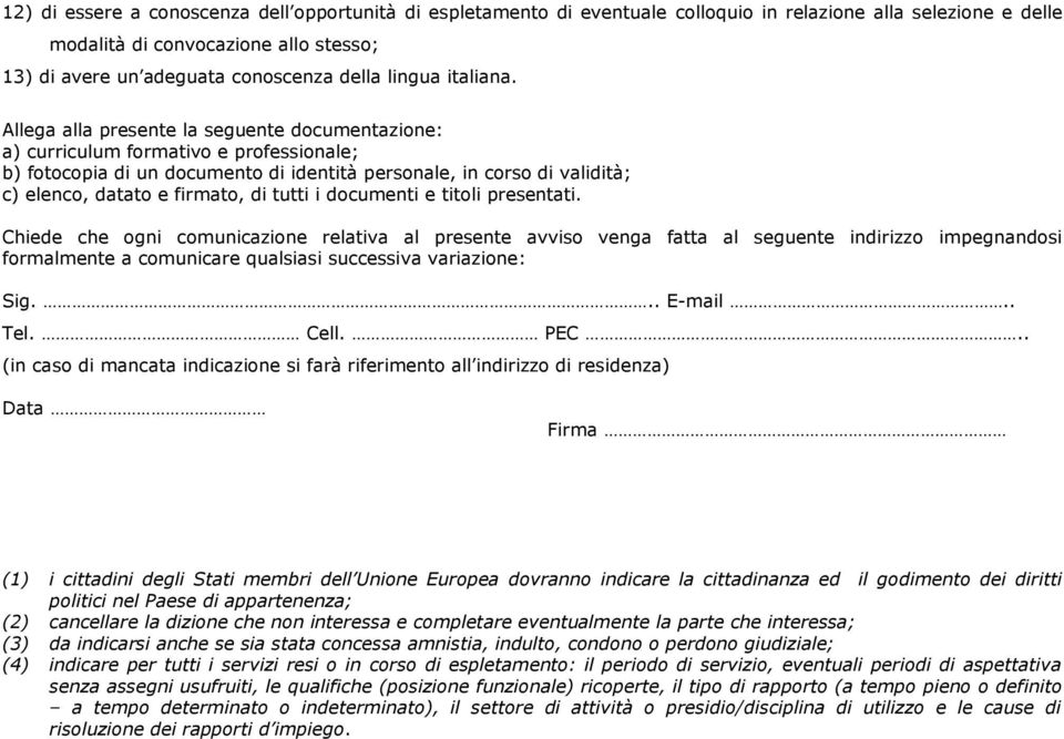 Allega alla presente la seguente documentazione: a) curriculum formativo e professionale; b) fotocopia di un documento di identità personale, in corso di validità; c) elenco, datato e firmato, di