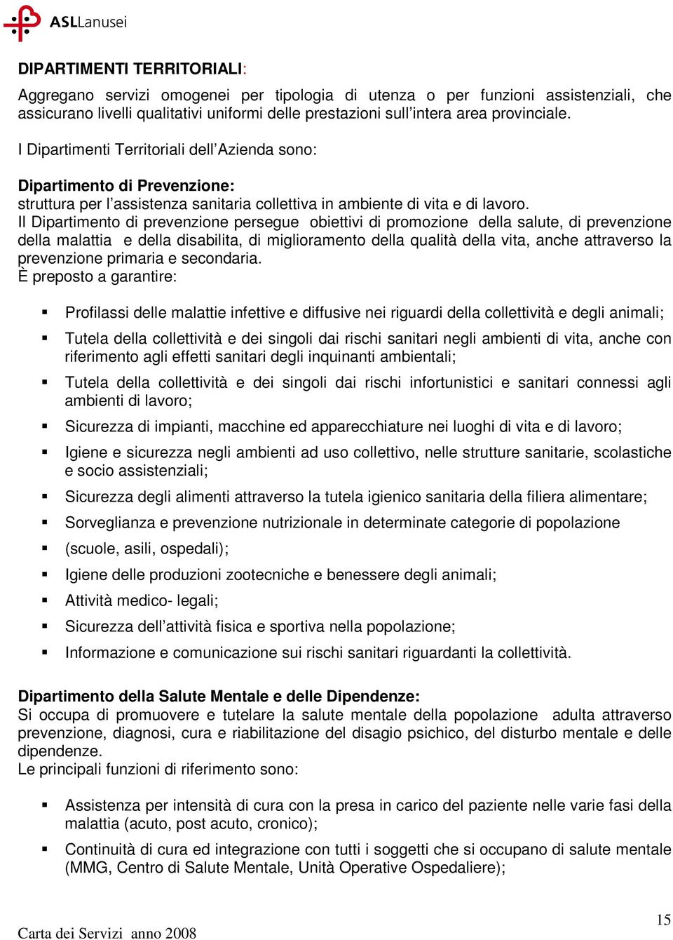 Il Dipartimento di prevenzione persegue obiettivi di promozione della salute, di prevenzione della malattia e della disabilita, di miglioramento della qualità della vita, anche attraverso la