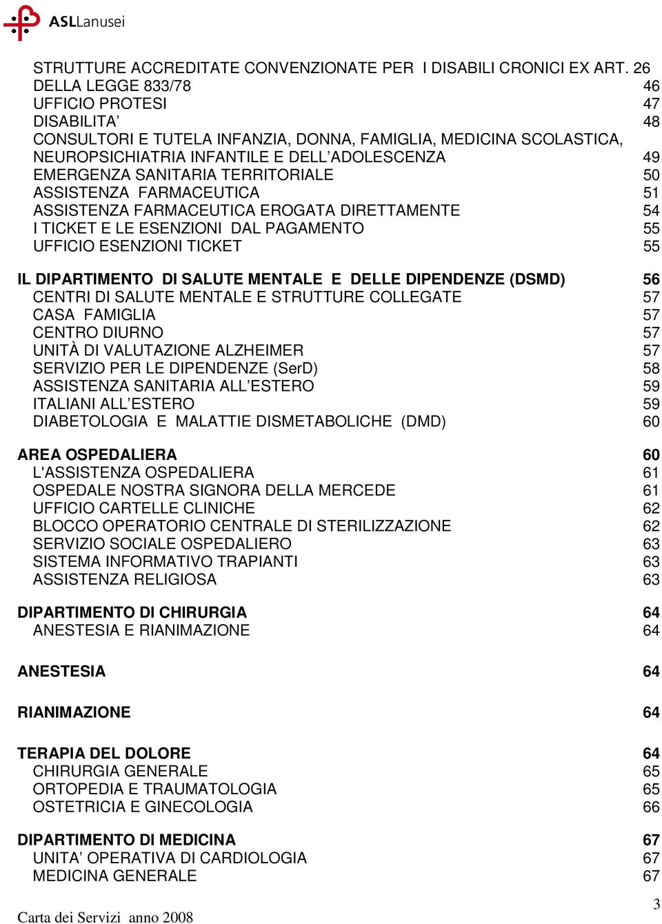 TERRITORIALE 50 ASSISTENZA FARMACEUTICA 51 ASSISTENZA FARMACEUTICA EROGATA DIRETTAMENTE 54 I TICKET E LE ESENZIONI DAL PAGAMENTO 55 UFFICIO ESENZIONI TICKET 55 IL DIPARTIMENTO DI SALUTE MENTALE E