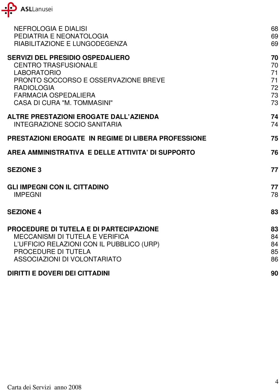 TOMMASINI" 73 ALTRE PRESTAZIONI EROGATE DALL AZIENDA 74 INTEGRAZIONE SOCIO SANITARIA 74 PRESTAZIONI EROGATE IN REGIME DI LIBERA PROFESSIONE 75 AREA AMMINISTRATIVA E DELLE ATTIVITA DI