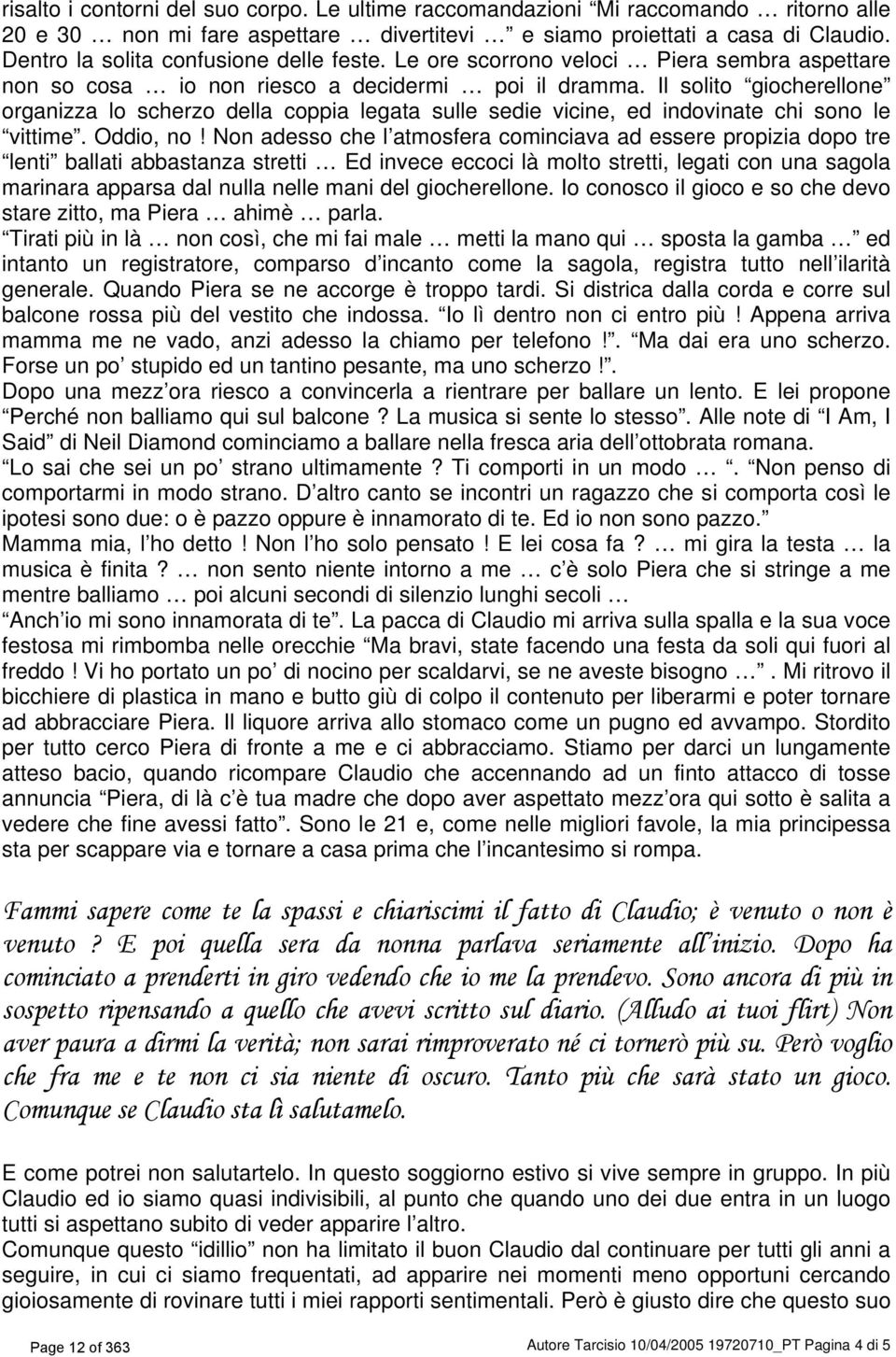 Il solito giocherellone organizza lo scherzo della coppia legata sulle sedie vicine, ed indovinate chi sono le vittime. Oddio, no!