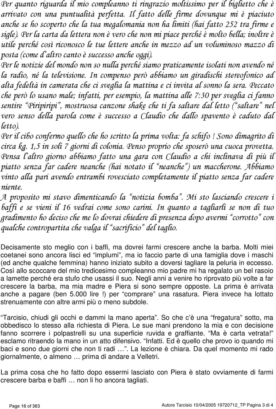 Per la carta da lettera non è vero che non mi piace perché è molto bella; inoltre è utile perché così riconosco le tue lettere anche in mezzo ad un voluminoso mazzo di posta (come d altro canto è