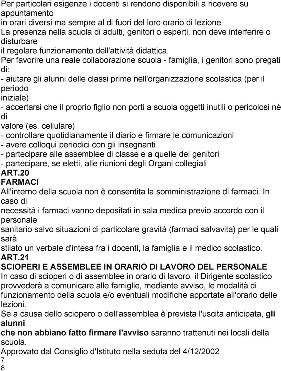 Per favorire una reale collaborazione scuola - famiglia, i genitori sono pregati di: - aiutare gli alunni delle classi prime nell'organizzazione scolastica (per il periodo iniziale) - accertarsi che