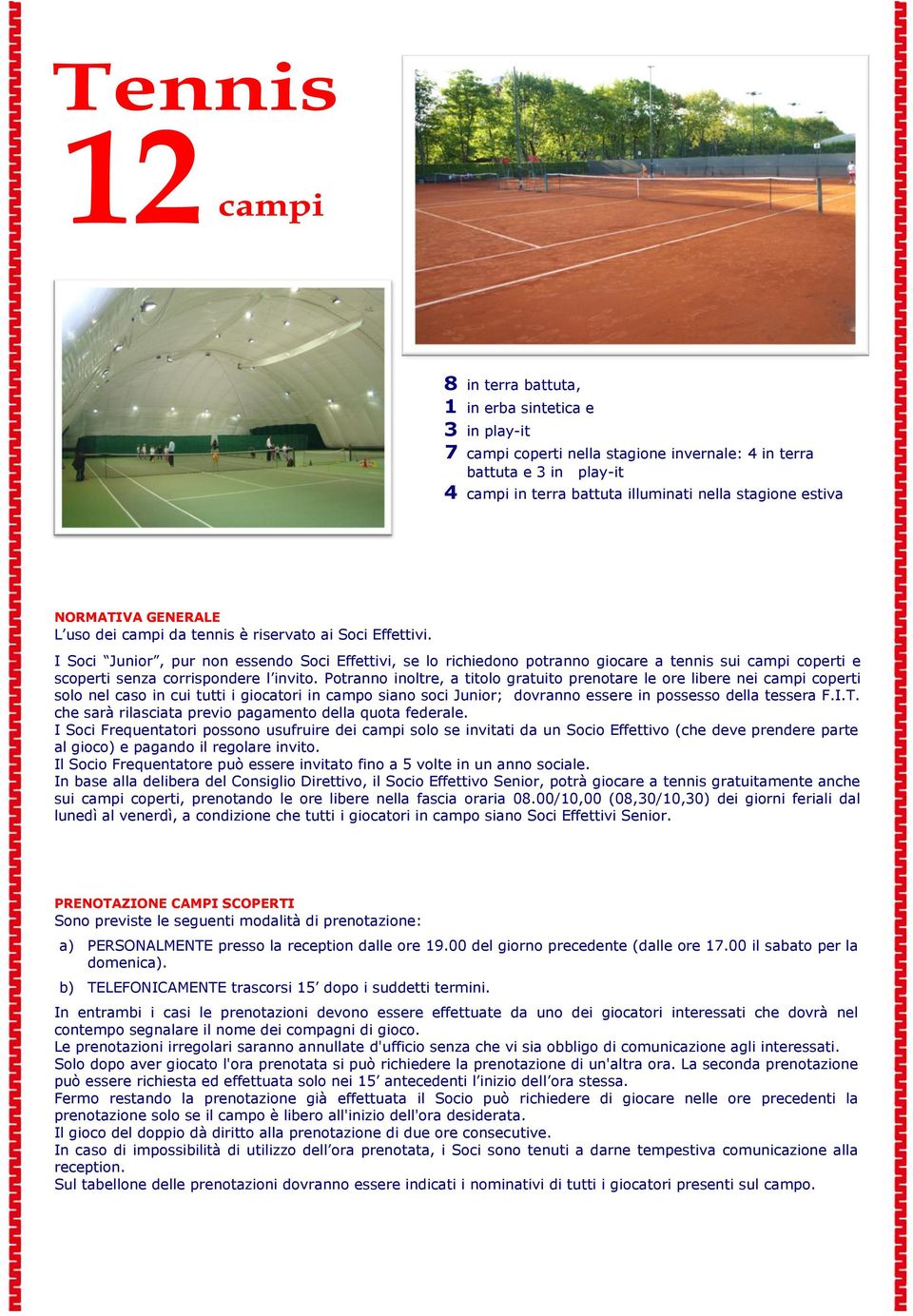 I Soci Junior, pur non essendo Soci Effettivi, se lo richiedono potranno giocare a tennis sui campi coperti e scoperti senza corrispondere l invito.