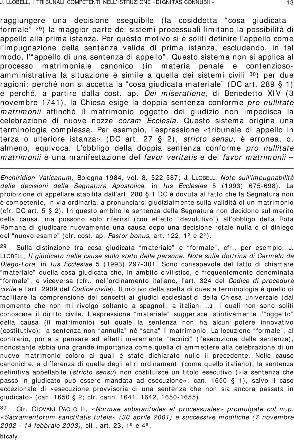 Questo sistema non si applica al processo matrimoniale canonico (in materia penale e contenziosoamministrativa la situazione è simile a quella dei sistemi civili 30 ) per due ragioni: perché non si