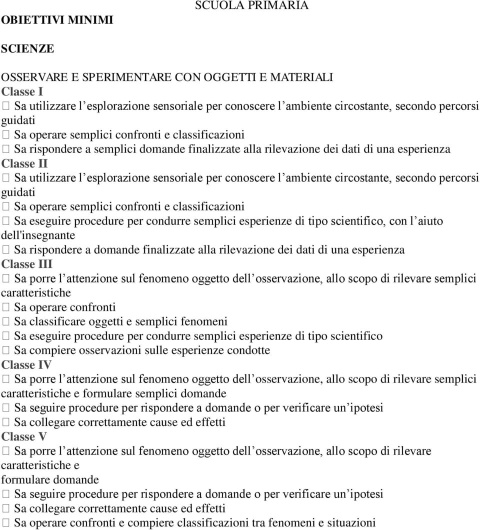 ambiente circostante, secondo percorsi guidati Sa operare semplici confronti e classificazioni Sa eseguire procedure per condurre semplici esperienze di tipo scientifico, con l aiuto dell'insegnante