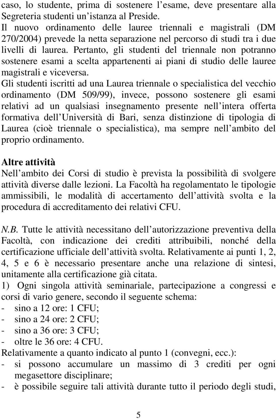 Pertanto, gli studenti del triennale non potranno sostenere esami a scelta appartenenti ai piani di studio delle lauree magistrali e viceversa.