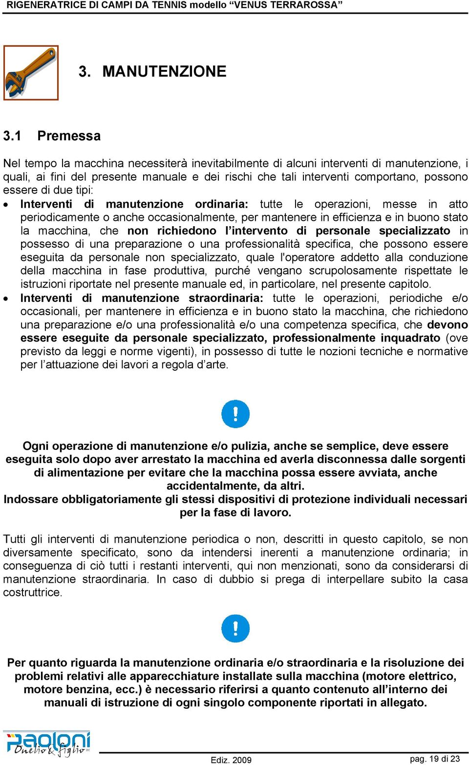 due tipi: Interventi di manutenzione ordinaria: tutte le operazioni, messe in atto periodicamente o anche occasionalmente, per mantenere in efficienza e in buono stato la macchina, che non richiedono