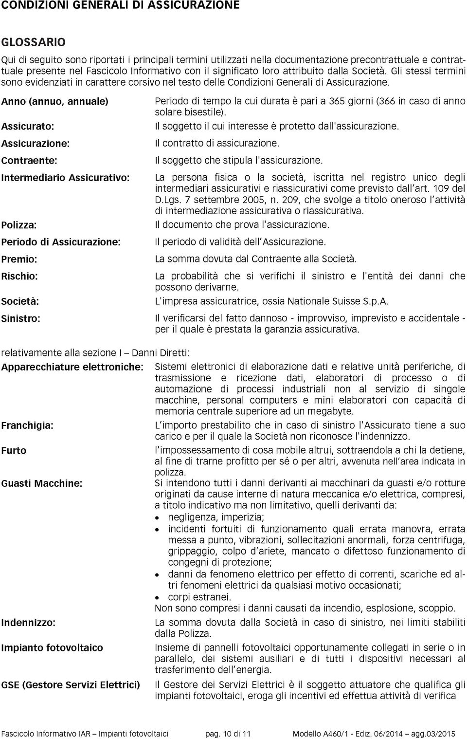 Anno (annuo, annuale) Assicurato: Assicurazione: Contraente: Intermediario Assicurativo: Polizza: Periodo di Assicurazione: Premio: Rischio: Periodo di tempo la cui durata è pari a 365 giorni (366 in